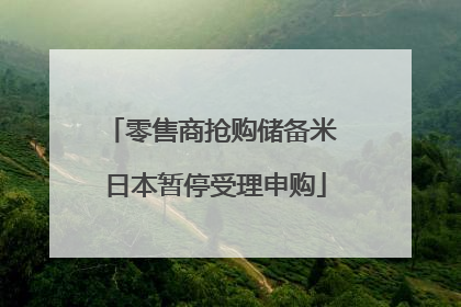 零售商抢购储备米 日本暂停受理申购