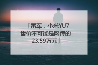 雷军：小米YU7售价不可能是网传的23.59万元