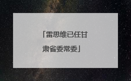 雷思维已任甘肃省委常委