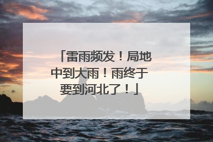 雷雨频发！局地中到大雨！雨终于要到河北了！