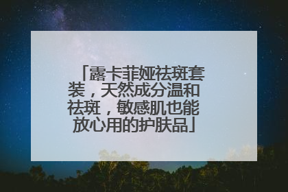 露卡菲娅祛斑套装，天然成分温和祛斑，敏感肌也能放心用的护肤品