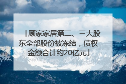 顾家家居第二、三大股东全部股份被冻结，债权金额合计约20亿元