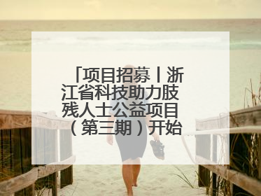 项目招募丨浙江省科技助力肢残人士公益项目（第三期）开始招募受益人啦