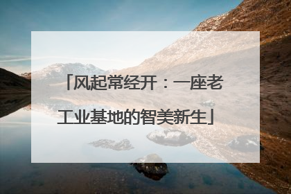 风起常经开：一座老工业基地的智美新生