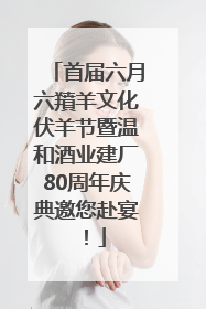 首届六月六羵羊文化伏羊节暨温和酒业建厂80周年庆典邀您赴宴！