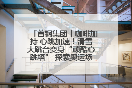 首钢集团丨咖啡加持 心跳加速！滑雪大跳台变身“顽酷心跳塔” 探索奥运场馆利用新途径