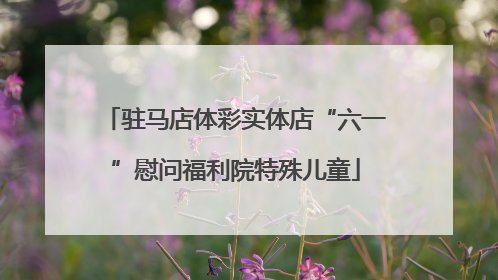 驻马店体彩实体店“六一”慰问福利院特殊儿童