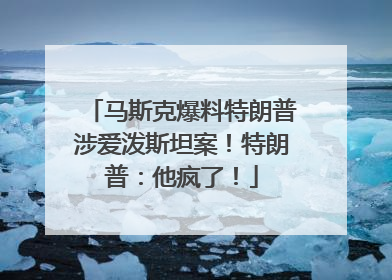 马斯克爆料特朗普涉爱泼斯坦案！特朗普：他疯了！