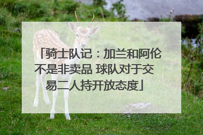 骑士队记：加兰和阿伦不是非卖品 球队对于交易二人持开放态度