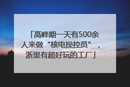 高峰期一天有500余人来做“核电操控员”，浙里有超好玩的工厂
