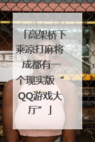 高架桥下乘凉打麻将 成都有一个现实版“QQ游戏大厅”