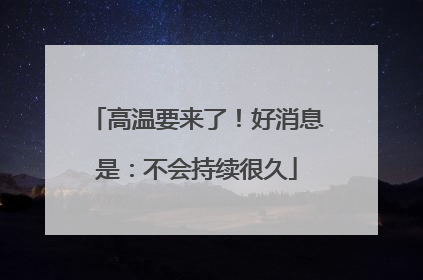 高温要来了！好消息是：不会持续很久