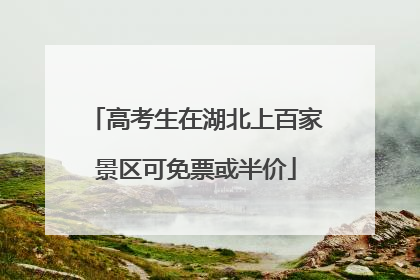 高考生在湖北上百家景区可免票或半价