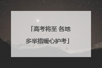 高考将至 各地多举措暖心护考