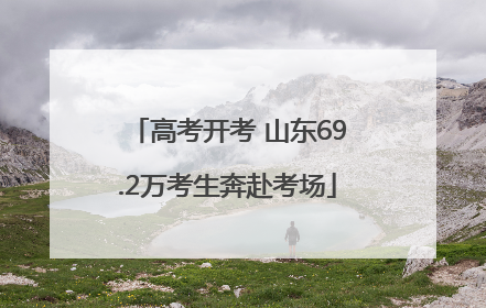高考开考 山东69.2万考生奔赴考场