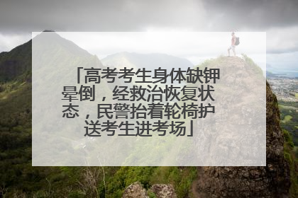 高考考生身体缺钾晕倒，经救治恢复状态，民警抬着轮椅护送考生进考场