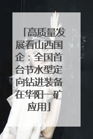高质量发展看山西国企：全国首台节水型定向钻进装备在华阳一矿应用
