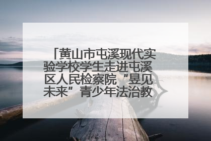 黄山市屯溪现代实验学校学生走进屯溪区人民检察院“昱见未来”青少年法治教育宣传基地