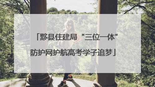 黟县住建局“三位一体”防护网护航高考学子追梦