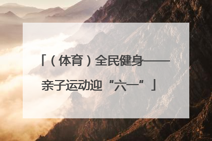 （体育）全民健身——亲子运动迎“六一”