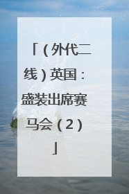 （外代二线）英国：盛装出席赛马会（2）