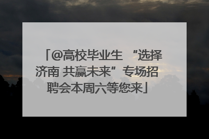 ＠高校毕业生 “选择济南 共赢未来”专场招聘会本周六等您来