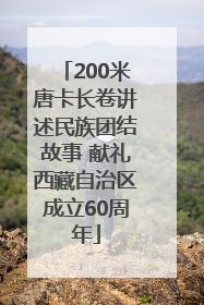 200米唐卡长卷讲述民族团结故事 献礼西藏自治区成立60周年