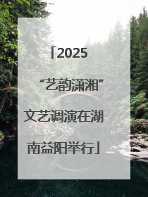 2025 “艺韵潇湘”文艺调演在湖南益阳举行