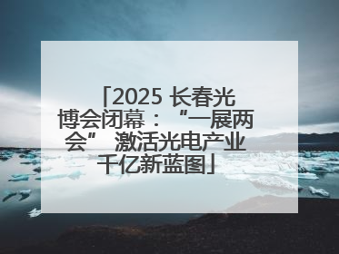 2025 长春光博会闭幕：“一展两会” 激活光电产业千亿新蓝图