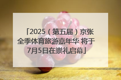 2025（第五届）京张全季体育旅游嘉年华 将于7月5日在崇礼启幕
