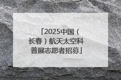 2025中国（长春）航天太空科普展志愿者招募