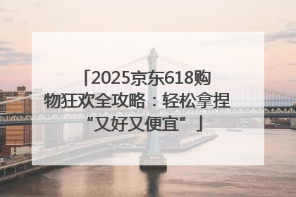 2025京东618购物狂欢全攻略：轻松拿捏 “又好又便宜”