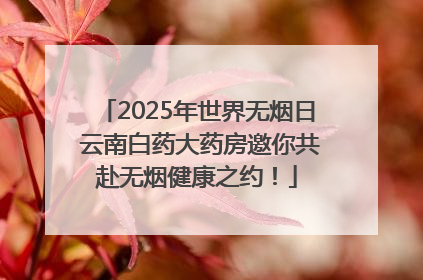 2025年世界无烟日 云南白药大药房邀你共赴无烟健康之约！