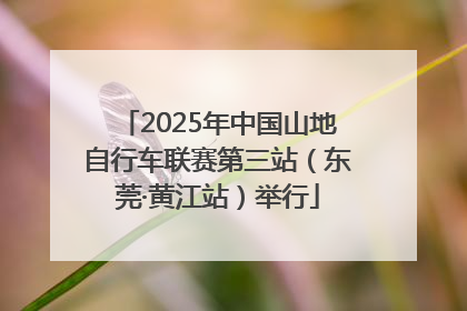 2025年中国山地自行车联赛第三站（东莞·黄江站）举行