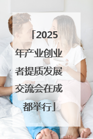 2025年产业创业者提质发展交流会在成都举行