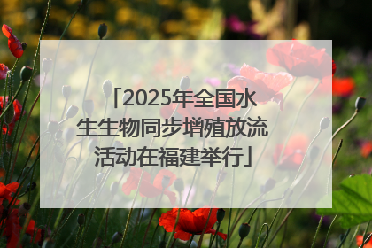 2025年全国水生生物同步增殖放流活动在福建举行
