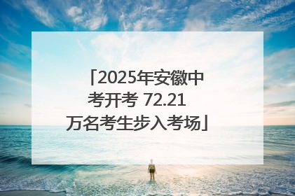 2025年安徽中考开考 72.21万名考生步入考场