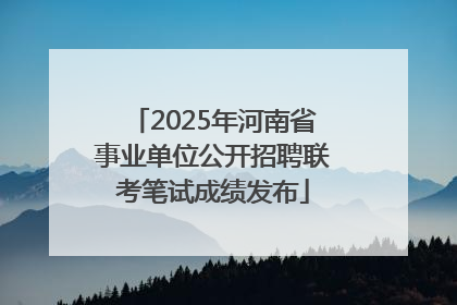 2025年河南省事业单位公开招聘联考笔试成绩发布