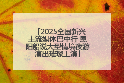 2025全国新兴主流媒体巴中行 恩阳船说大型情境夜游演出璀璨上演