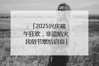 2025兴庆端午狂欢，非遗焰火民俗节燃情启幕