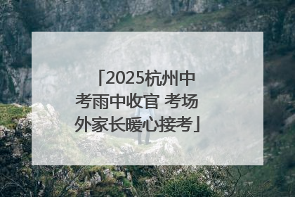 2025杭州中考雨中收官 考场外家长暖心接考