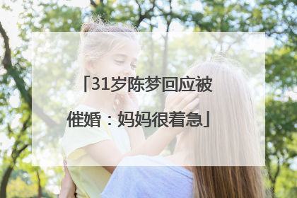 31岁陈梦回应被催婚：妈妈很着急