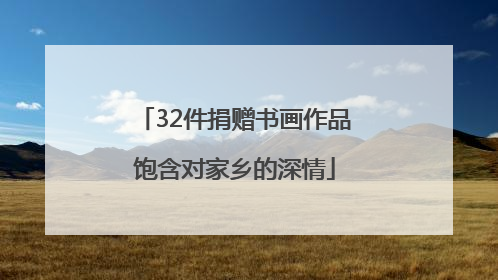 32件捐赠书画作品饱含对家乡的深情