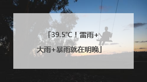 39.5℃！雷雨+大雨+暴雨就在明晚