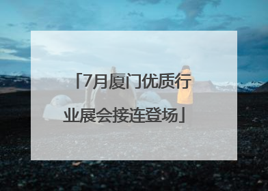 7月厦门优质行业展会接连登场