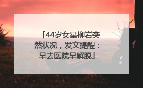44岁女星柳岩突然状况，发文提醒：早去医院早解脱