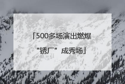 500多场演出燃爆 “锈厂”成秀场