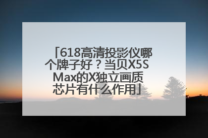 618高清投影仪哪个牌子好？当贝X5S Max的X独立画质芯片有什么作用