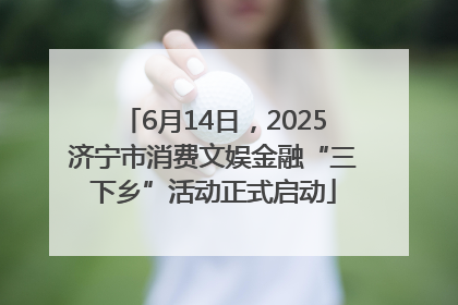6月14日，2025济宁市消费文娱金融“三下乡”活动正式启动