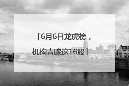 6月6日龙虎榜，机构青睐这16股